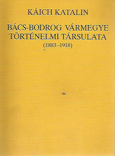 K�ich Katalin - B�cs-Bodrog v�rmegye t�rt�nelmi t�rsulata (1883-1918)