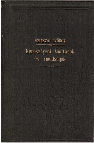 Szikszai Gyrgy - Keresztyni tantsok s imdsgok