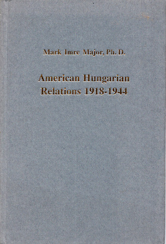 Mark Imre Major - American Hungarian Relations 1918-1944