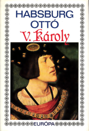 Habsburg Ott� - V. K�roly - Egy eur�pai cs�sz�r