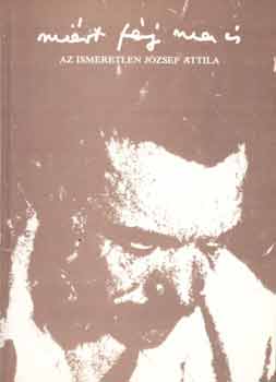 Horv�th Iv�n-Tverdota Gy�rgy - Mi�rt f�j ma is: Az ismeretlen J�zsef Attila