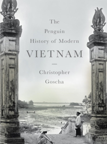 Christopher Goscha - The Penguin History of Modern Vietnam