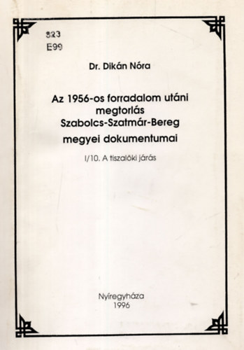 Dr. Dikán Nóra - Az 1956-os forradalom utáni megtorlás Szabolcs-Szatmár-Bereg megyei dokumentumai I/7. A csengeri járás