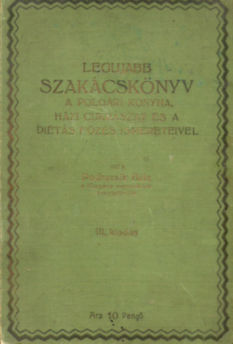 Podruzsik B�la - Legujabb szak�csk�nyv a polg�ri konyha, h�zi cukr�szat �s a di�t�s f�z�s ismereteivel