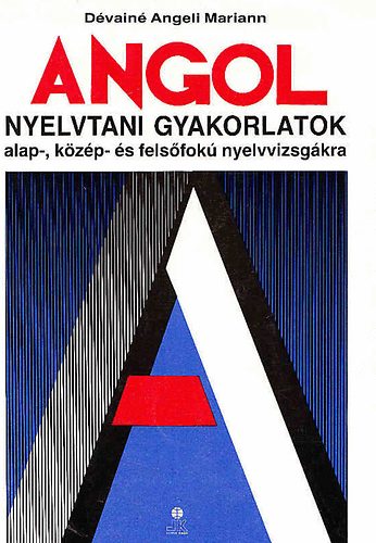 Dévainé Angeli Mariann - Angol nyelvtani gyakorlatok alap,- közép- és felsőfokú nyelvvizsgákra