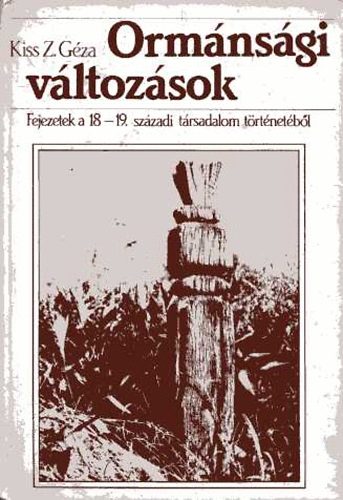 Kiss Z. Gza - Ormnsgi vltozsok - Fejezetek a 18-19.szzadi trsadalom trtnetbl