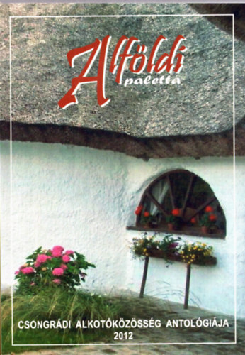 G�g J�nos  (szerk.) - Alf�ldi paletta - Csongr�di alkot�k�z�ss�g antol�gi�ja 2012.