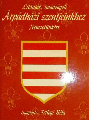 Jellegi Béla (szerk.) - Litániák, imádságok Árpádházi szentjeinkhez Nemzetünkért
