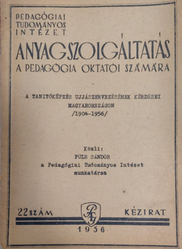 F�le S�ndor - Anyagszolg�ltat�s a pedag�gia oktat�i sz�m�ra  - Tan�t�k�pz�s �jj�szervez�s�nek k�rd�sei Magyarorsz�gon 1904-1956 (k�zirat)