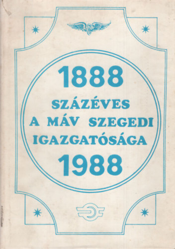 Szab Gyula (Szerkeszt) - Szzves a MV Szegedi Igazgatsga 1888-1988