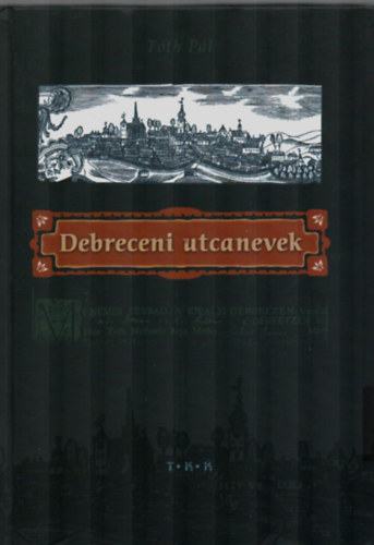 Tóth Pál - Debreceni utcanevek Debreceni utcák elnevezésének, történetének
