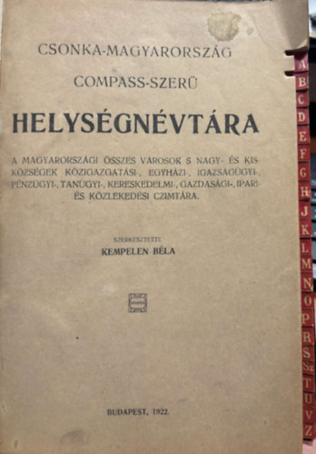 Kempelen Béla - Csonka-Magyarország Compass-szerű Helységnévtára - A Magyarországi Összes Városok s Nagy-és Kisközségek Közigazgatási-,Egyházi-, Igazságügyi-,Pénzügyi-, Tanügyi-,Kereskedelmi-,Gazdasági-,Ipari- és Közlekedési Czimtára