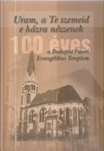 Uram, a Te szemeid e hzra nzzenek- 100 ves a Budapest Fasori Evanglikus Templom (dediklt?)