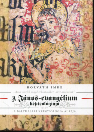 Horváth Imre - ,,Arra emelik majd tekintetüket, akit átszúrtak" - A János-evangélium képteológiája mint a balthasari krisztológia alapja - Irodalomelméleti-exegetikai megfontolások