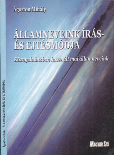 Ágoston Mihály - Államneveink írás-és ejtésmódja (Köznyelvünkben használt mai államneveink)