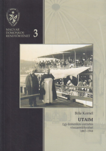 Ble Kornl - Utaim - Egy domonkos szerzetes visszaemlkezsei (1887-1944)