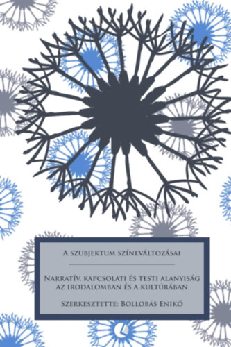 Enik Bollobas - A Szubjektum Sznevltozsai: Narratv, Kapcsolati s Testi Alanyisg AZ Irodalomban s a Kultrban