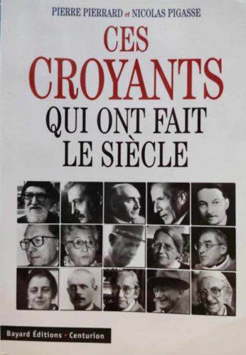Nicolas Pigasse Pierre Pierrard - Ces Croyants Qui Ont Fait le Sicle (Ezek a hvk, akik ltrehoztk az vszzadot)