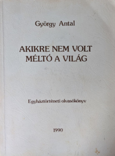 Gyrgy Antal - Akikre nem volt mlt a vilg