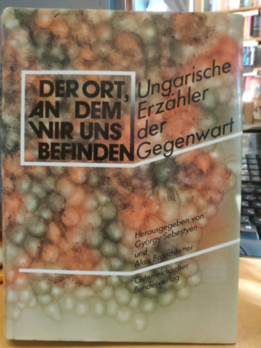 Alois Brandstetter Sebestyn Gyrgy - Der Ort, an dem wir uns befinden. Ungarische Erzhler der Gegenwart (A hely, ahol vagyunk. Kortrs magyar mesemondk)