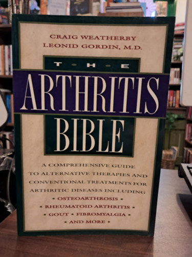 Leonid Gordin Craig Weatherby - The Arthritis Bible: A Comprehensive Guide to Alternative Therapies and Conventional Treatments for Arthritic Diseases (Az Arthritis Bibliája: Átfogó útmutató az ízületi betegségek alternatív terápiáihoz és hagyományos kezelési módjaih