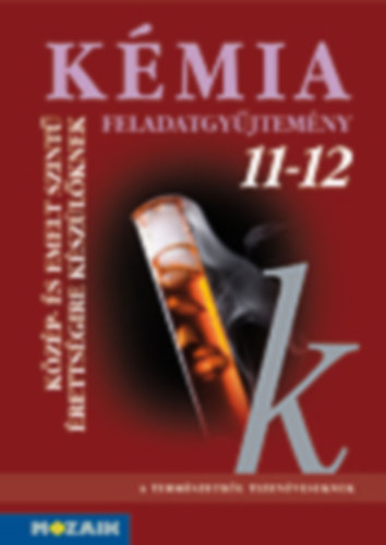 Horváth B., Kedves Éva Rózsahegyi Márta - Kémia 11-12. - Feladatgyűjtemény közép- és emelt szintű érettségire készülőknek