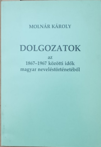 Molnr Kroly - Dolgozatok az 1867-1967 kztti idk magyar nevelstrtnetbl