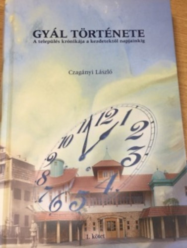 Czag�nyi L�szl� - Gy�l t�rt�nete - A telep�l�s kr�nik�ja a kezdetekt�l napjainkig I. k�tet