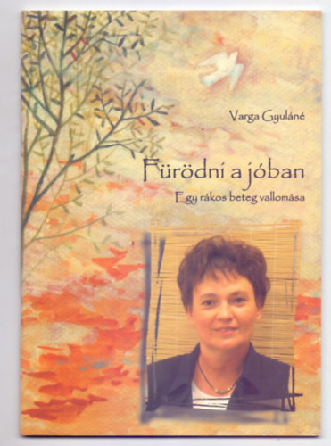 Varga Gyuláné - Fürödni a jóban - Egy rákos beteg vallomása