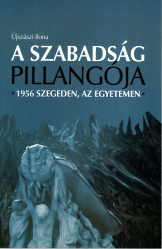 Újszászi Ilona - A szabadság pillangója - 1956 Szegeden, az egyetemen