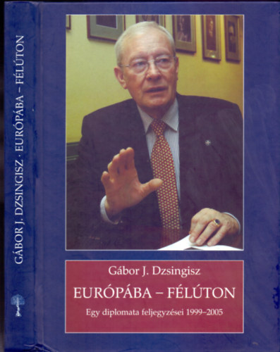 G�bor J. Dzsingisz - Eur�p�ba - f�l�ton - Egy diplomata feljegyz�sei 1999 - 2005