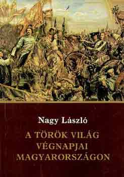 Nagy László - A török világ végnapjai Magyarországon
