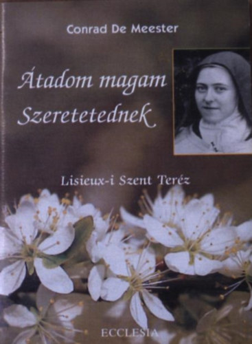 Conrad De Meester - �tadom magam szeretetednek - Lisieux-i Szent Ter�z