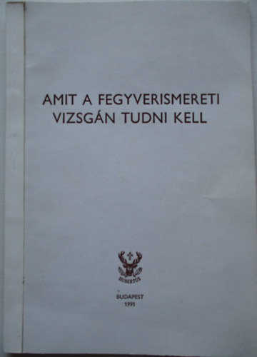 Heltay István (szerk.) - Amit a fegyverismereti vizsgán tudni kell