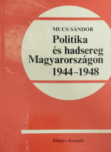 Mucs S�ndor - Politika �s hadsereg Magyarorsz�gon 1944-1948