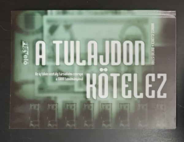 Matk� Istv�n, Bencsik G�bor  Hankiss Elem�r (szerk.) - A tulajdon k�telez -  Az �j t�k�soszt�ly t�rsadalmi szerep�r�l a T�RKI tanulm�ny�val (Egyedi term�kfot�)