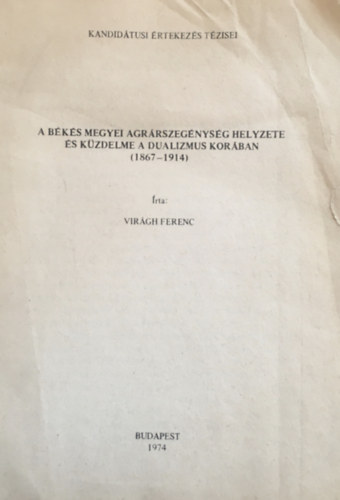 Vir�gh Ferenc - A b�k�s megyei agr�rszeg�nys�g helyzete �s k�zdelme a dualizmus kor�ban (1867-1914)