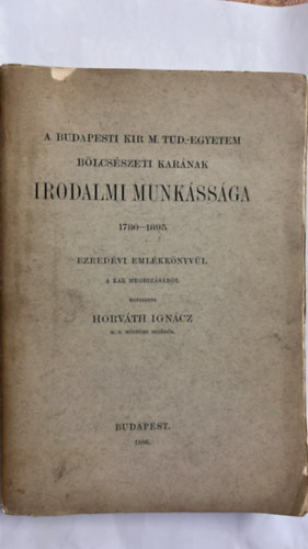 Horv�th Ign�cz - A Budapesti Kir. M. Tud. Egyetem b�lcs�szeti kar�nak irodalmi munk�ss�ga 1780-1895.