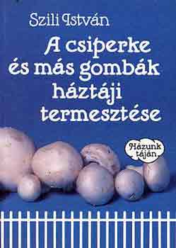 Szili-Véssey - A csiperke és más gombák háztáji termesztése
