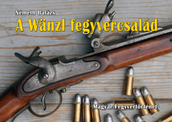 N�meth Bal�zs - A W�nzl fegyvercsal�d - A W�nzl-f�le csap�z�ras puska, a Monarchia els� �ltal�nosan rendszeres�tett h�tult�lt� fegyvere -  - magyar fegyvert�rt�net