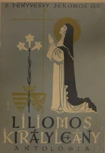 P. Fenyvessy Jeromos O.P. - Liliomos kir�lyle�ny I-II. (Antol�gia k�t k�tetben)