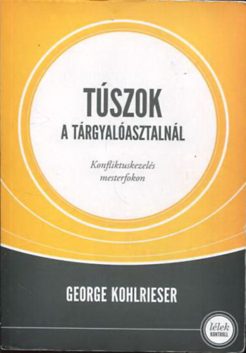 George Kohlrieser - Túszok a tárgyalóasztalnál - Konfliktuskezelés mesterfokon