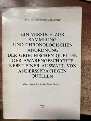 Sámuel Szádeczky- Kardoss - EIN VERSUCH ZUR SAMMLUNG UND CHRONOLOGISCHEN ANORDNUNG DER GRIECHISCHEN QUELLEN DER AWARENGESCHICHTE NEBST EINER AUSWAHL VON ANDERSSPRACHIGEN QUELLEN