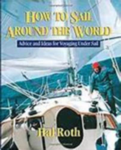 How to Sail Around the World : Advice and Ideas for Voyaging Under Sail