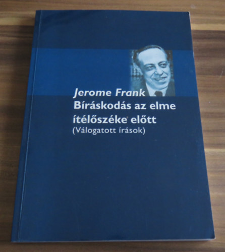 Jerome Frank - Bíráskodás az elme ítélőszéke előtt (Válogatott írások)