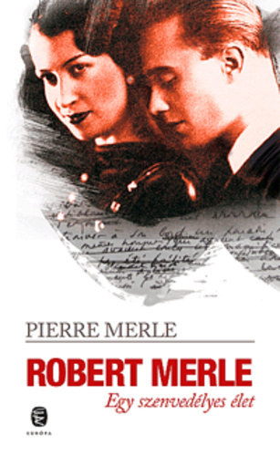 Pierre Merle - Robert Merle - Egy szenvedlyes let
