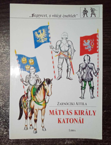 Zarn�czki Attila - M�ty�s kir�ly katon�i - "Fegyvert, s vit�zt �nekelek" 1. (Egyedi term�kfot�val)