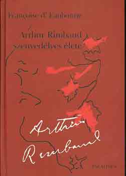 Francoise d Eaubonne - Arthur Rimbaud szenved�lyes �lete