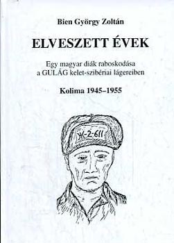 Bien Gyrgy Zoltn - Elveszett vek- Egy magyar dik raboskodsa a GULAG kelet-szibriai lgereiben (Kolima, 1945-1955)