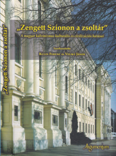 Veliky János (szerk.) Kulin Ferenc (szerk.) - "Zengett Szíonon a zsoltár"- A magyar kálvinizmus kulturális és civilizációs hatásai)
